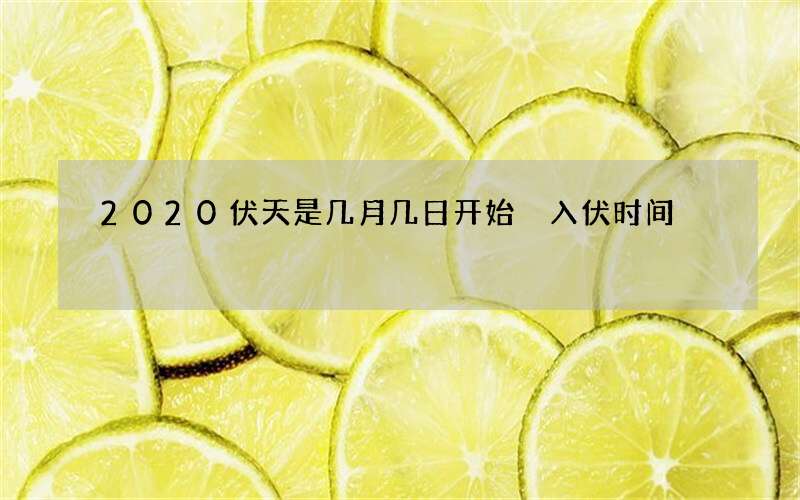 2020伏天是几月几日开始 入伏时间